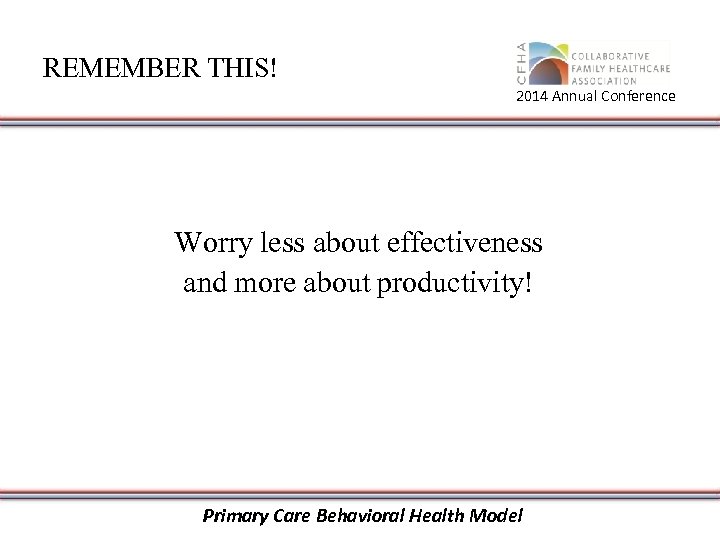 REMEMBER THIS! 2014 Annual Conference Worry less about effectiveness and more about productivity! Primary