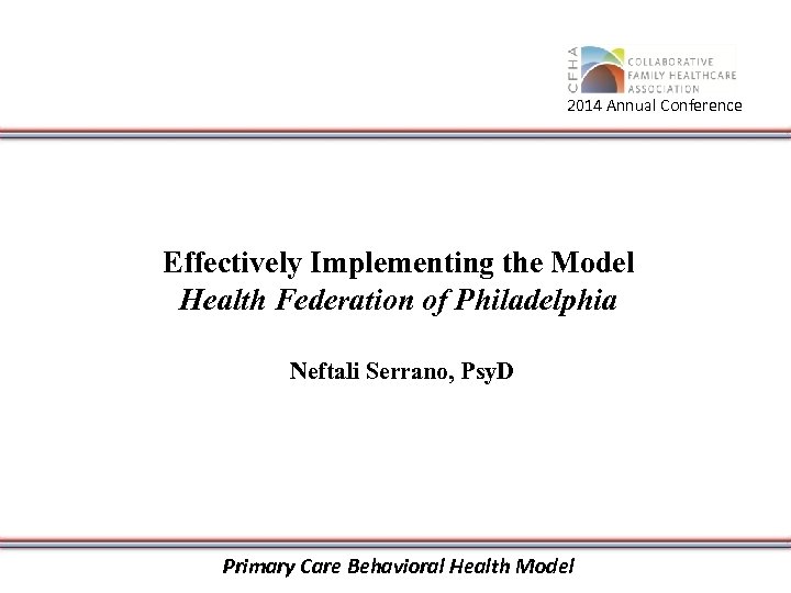 2014 Annual Conference Effectively Implementing the Model Health Federation of Philadelphia Neftali Serrano, Psy.