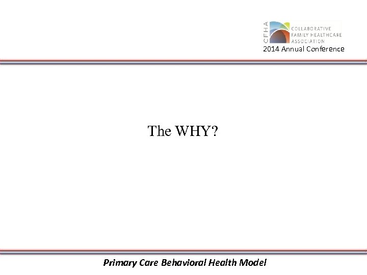 2014 Annual Conference The WHY? Primary Care Behavioral Health Model 