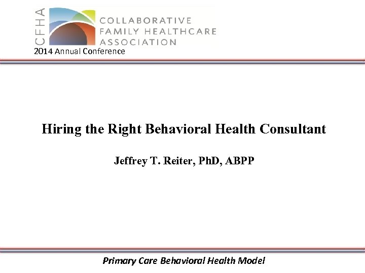 2014 Annual Conference Hiring the Right Behavioral Health Consultant Jeffrey T. Reiter, Ph. D,