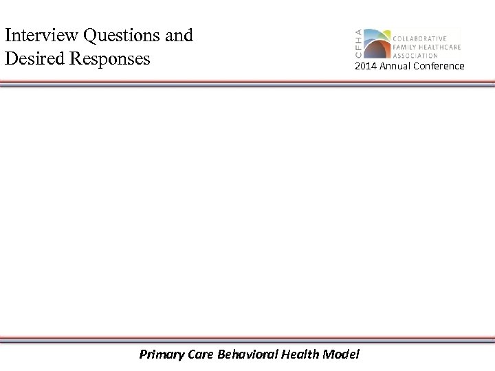 Interview Questions and Desired Responses 2014 Annual Conference Primary Care Behavioral Health Model 