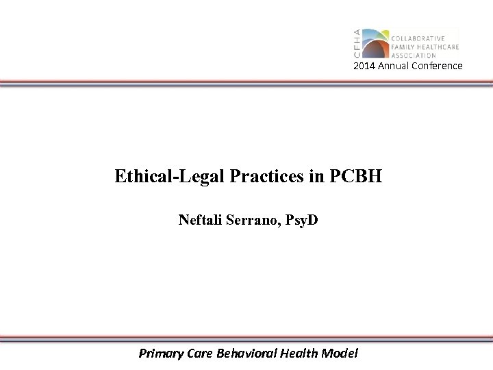 2014 Annual Conference Ethical-Legal Practices in PCBH Neftali Serrano, Psy. D Primary Care Behavioral