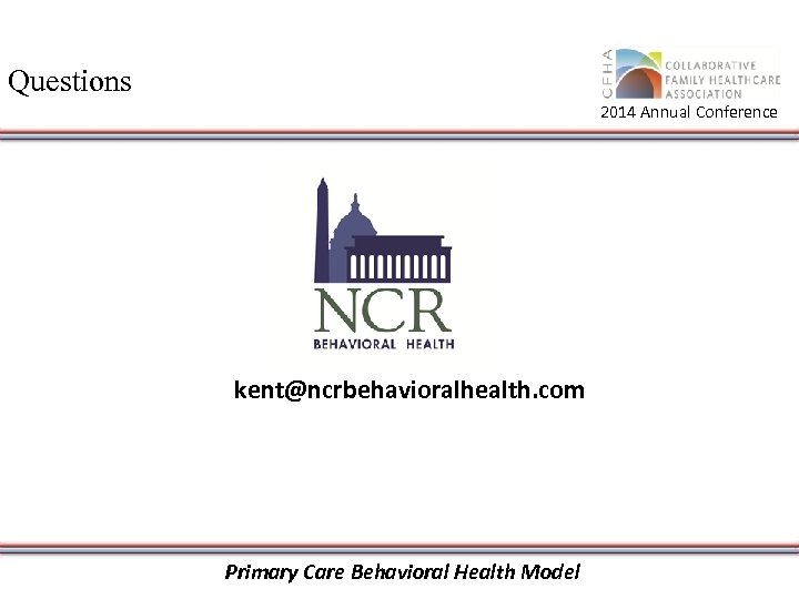 Questions 2014 Annual Conference kent@ncrbehavioralhealth. com Primary Care Behavioral Health Model 