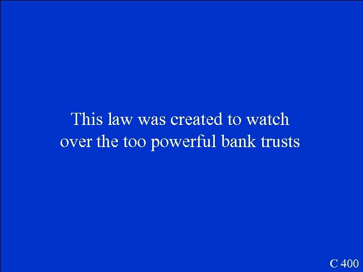 This law was created to watch over the too powerful bank trusts C 400