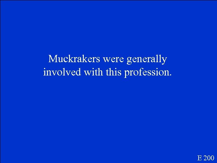 Muckrakers were generally involved with this profession. E 200 