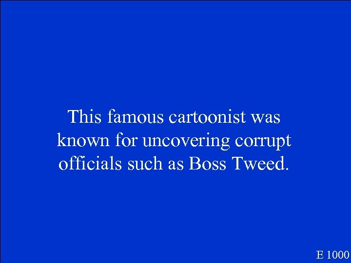This famous cartoonist was known for uncovering corrupt officials such as Boss Tweed. E