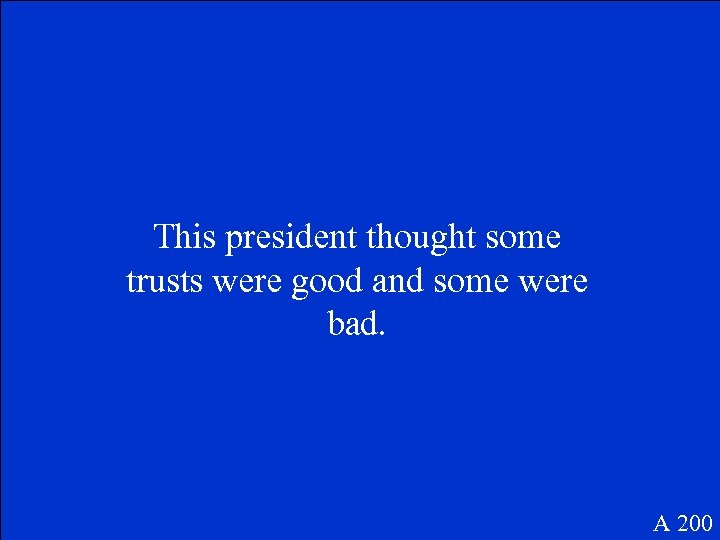 This president thought some trusts were good and some were bad. A 200 