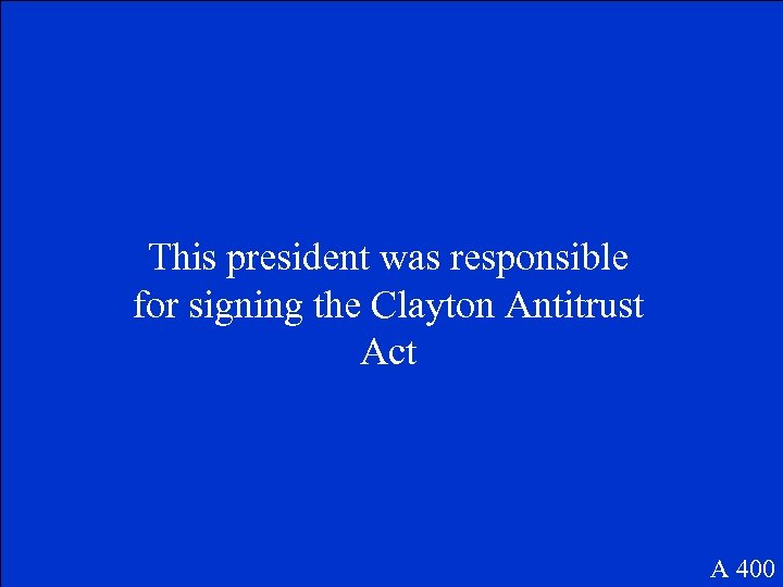 This president was responsible for signing the Clayton Antitrust Act A 400 