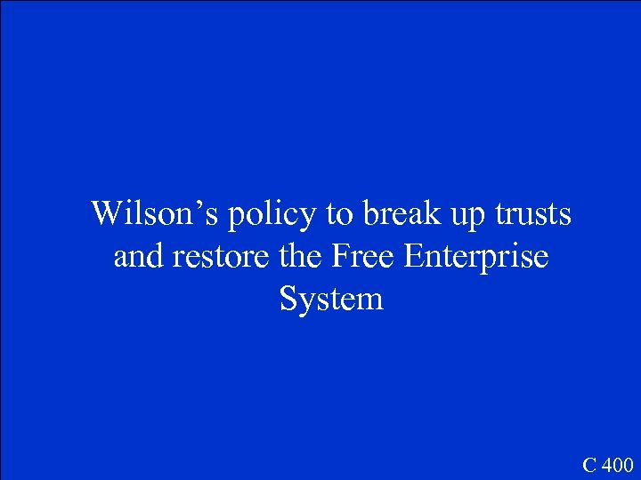 Wilson’s policy to break up trusts and restore the Free Enterprise System C 400