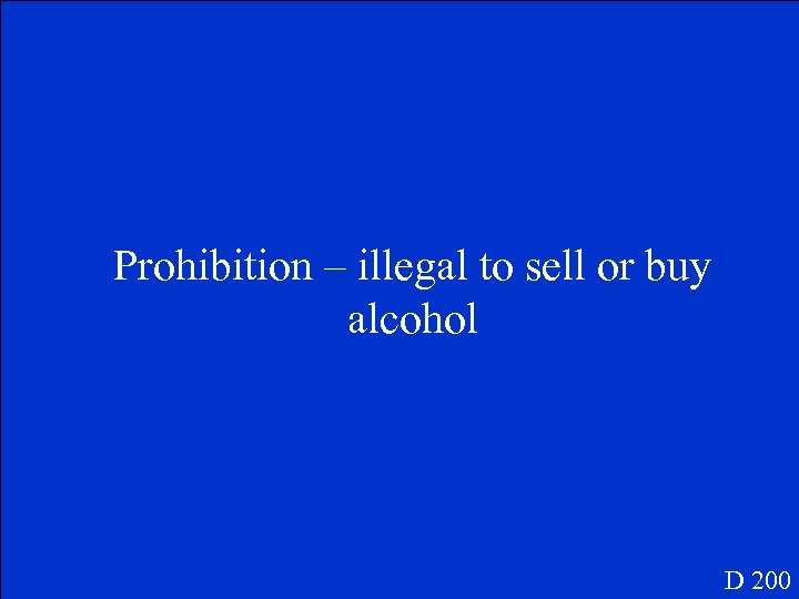Prohibition – illegal to sell or buy alcohol D 200 