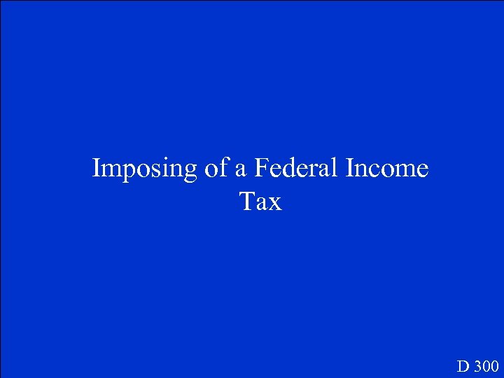 Imposing of a Federal Income Tax D 300 