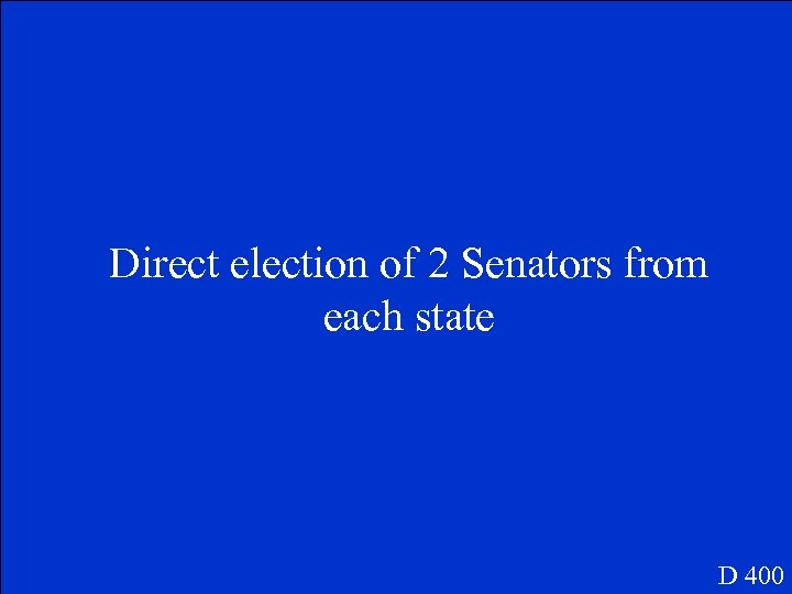 Direct election of 2 Senators from each state D 400 