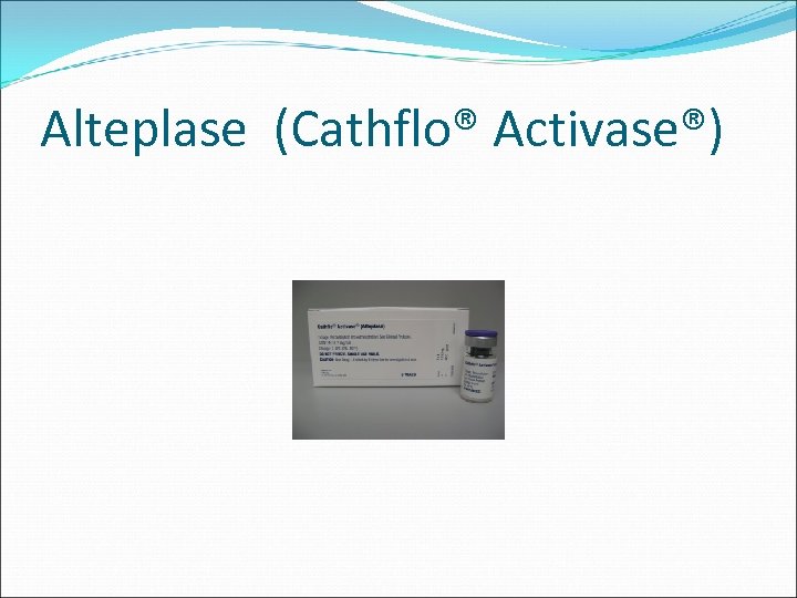 Alteplase (Cathflo® Activase®) 