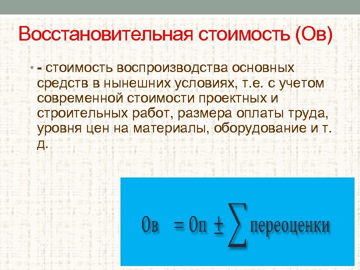 Восстановительная стоимость (Ов) • - стоимость воспроизводства основных средств в нынешних условиях, т. е.
