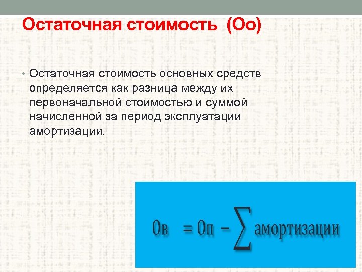 Остаточная стоимость (Оо) • Остаточная стоимость основных средств определяется как разница между их первоначальной
