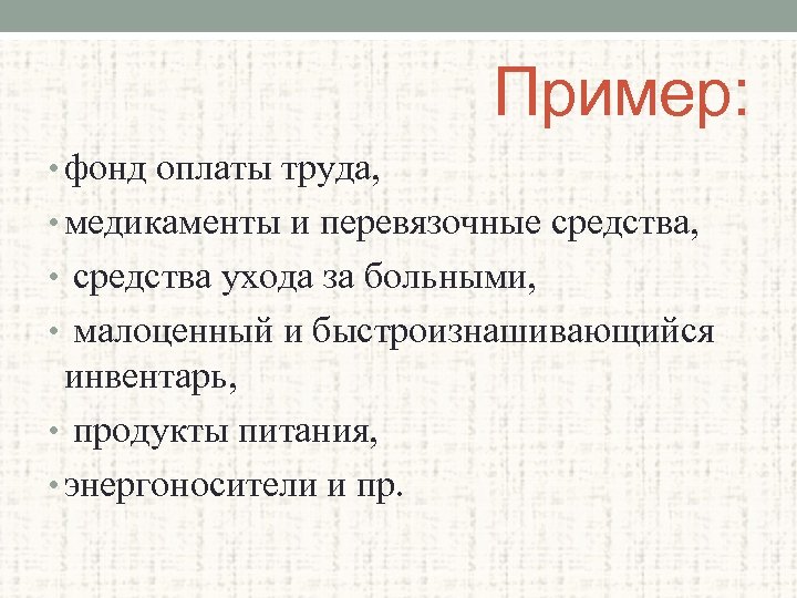 Пример: • фонд оплаты труда, • медикаменты и перевязочные средства, • средства ухода за