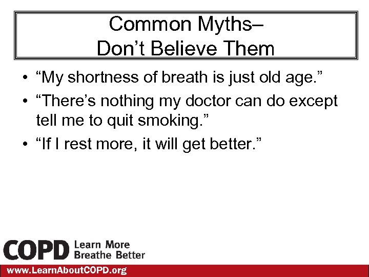 Common Myths– Don’t Believe Them • “My shortness of breath is just old age.