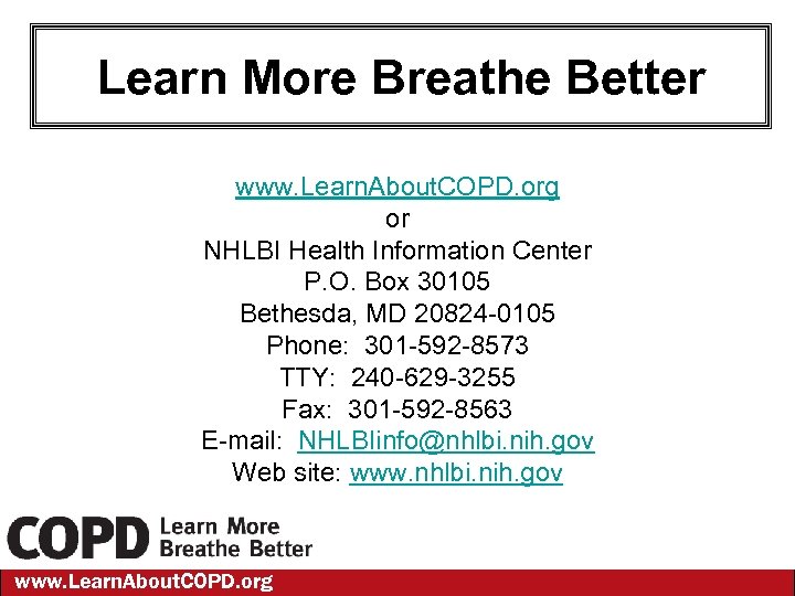 Learn More Breathe Better www. Learn. About. COPD. org or NHLBI Health Information Center