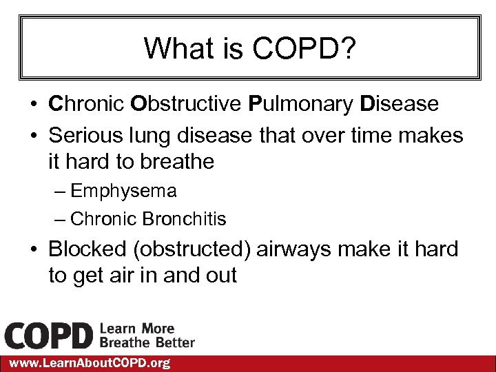 What is COPD? • Chronic Obstructive Pulmonary Disease • Serious lung disease that over