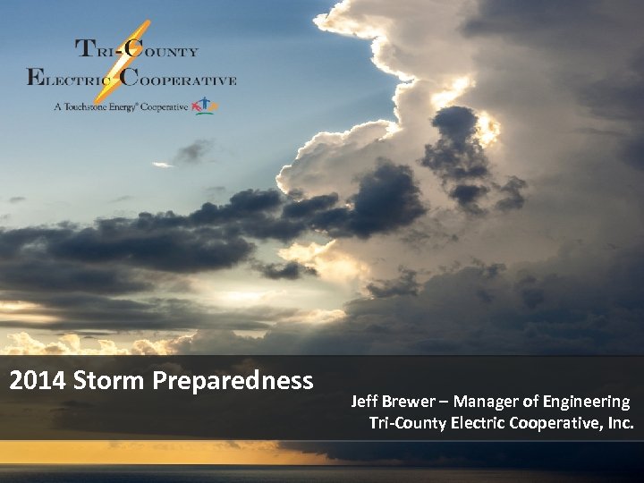 2014 Storm Preparedness Jeff Brewer – Manager of Engineering Tri-County Electric Cooperative, Inc. 