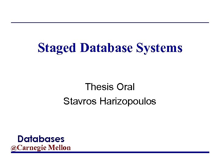Staged Database Systems Thesis Oral Stavros Harizopoulos Databases @Carnegie Mellon 