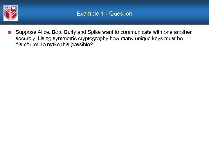 Example 1 - Question Suppose Alice, Bob, Buffy and Spike want to communicate with