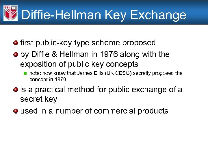 Diffie-Hellman Key Exchange first public-key type scheme proposed by Diffie & Hellman in 1976