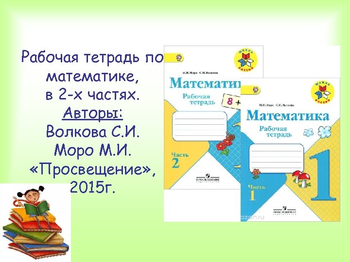 Рабочая тетрадь по математике, в 2 -х частях. Авторы: Волкова С. И. Моро М.