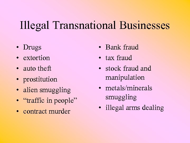 Illegal Transnational Businesses • • Drugs extortion auto theft prostitution alien smuggling “traffic in