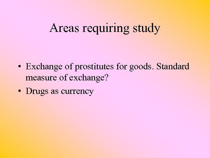 Areas requiring study • Exchange of prostitutes for goods. Standard measure of exchange? •