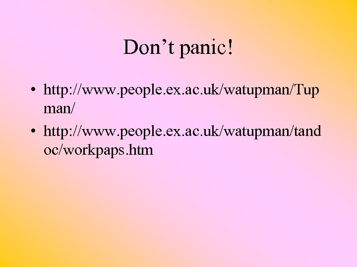 Don’t panic! • http: //www. people. ex. ac. uk/watupman/Tup man/ • http: //www. people.