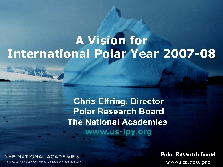 A Vision for International Polar Year 2007 -08 Chris Elfring, Director Polar Research Board