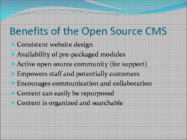 Benefits of the Open Source CMS Consistent website design Availability of pre-packaged modules Active