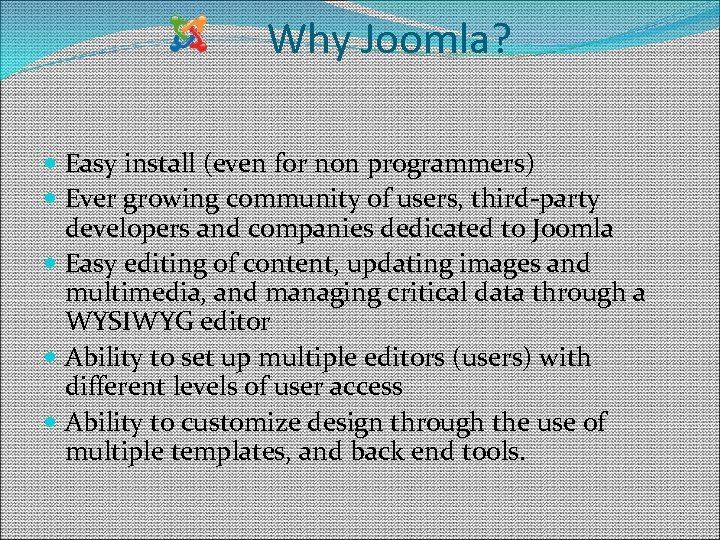 Why Joomla? Easy install (even for non programmers) Ever growing community of users, third-party