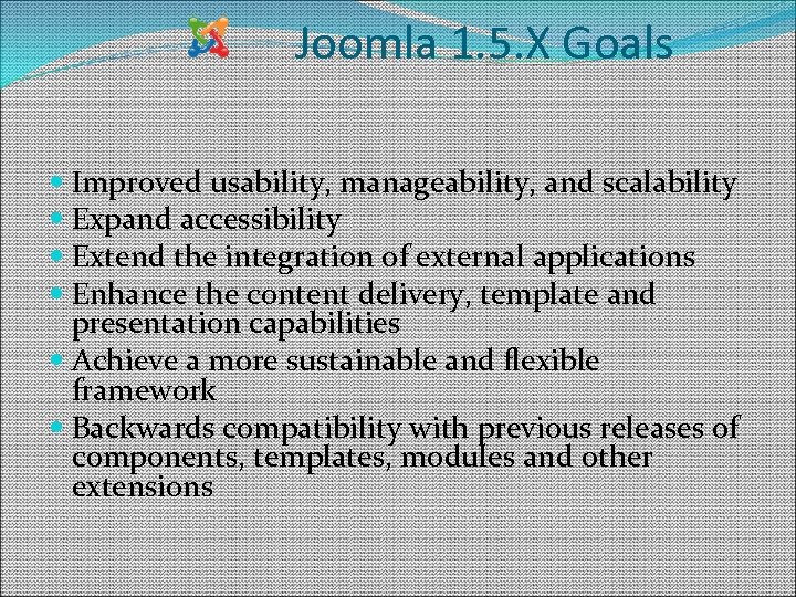 Joomla 1. 5. X Goals Improved usability, manageability, and scalability Expand accessibility Extend the