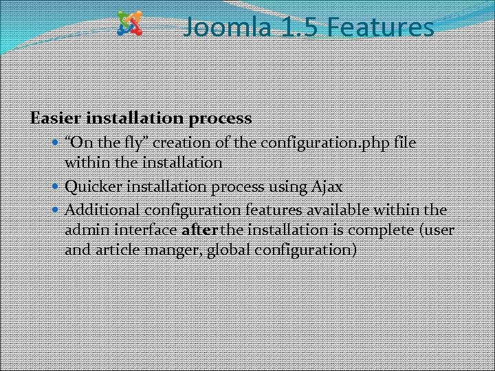 Joomla 1. 5 Features Easier installation process “On the fly” creation of the configuration.