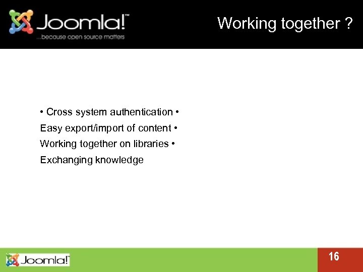 Working together ? • Cross system authentication • Easy export/import of content • Working