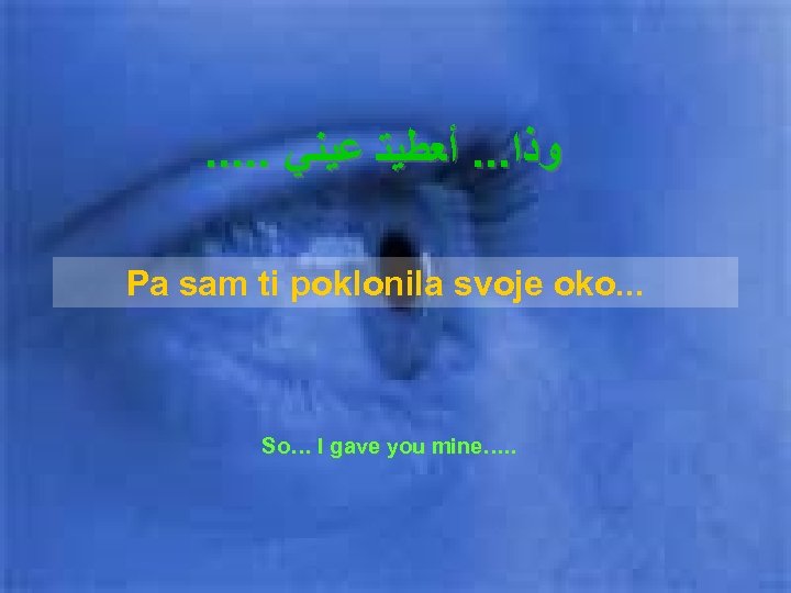 . . . ﻭﺫﺍ. . . ﺃﻌﻄﻴﺘ ﻋﻴﻨﻲ Pa sam ti poklonila svoje oko.