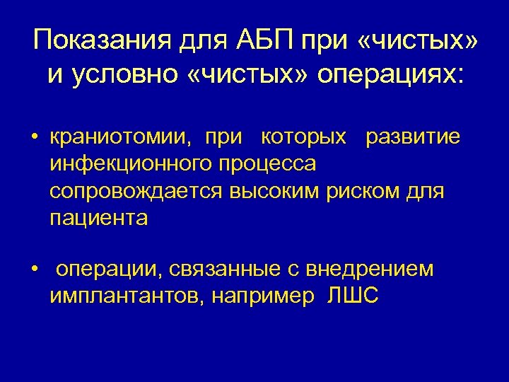 Показания для АБП при «чистых» и условно «чистых» операциях: • краниотомии, при которых развитие