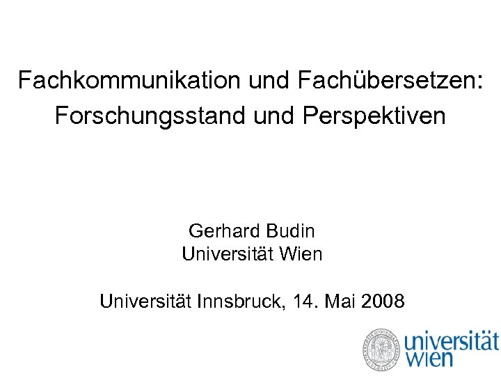 Fachkommunikation und Fachübersetzen: Forschungsstand und Perspektiven Gerhard Budin Universität Wien Universität Innsbruck, 14. Mai