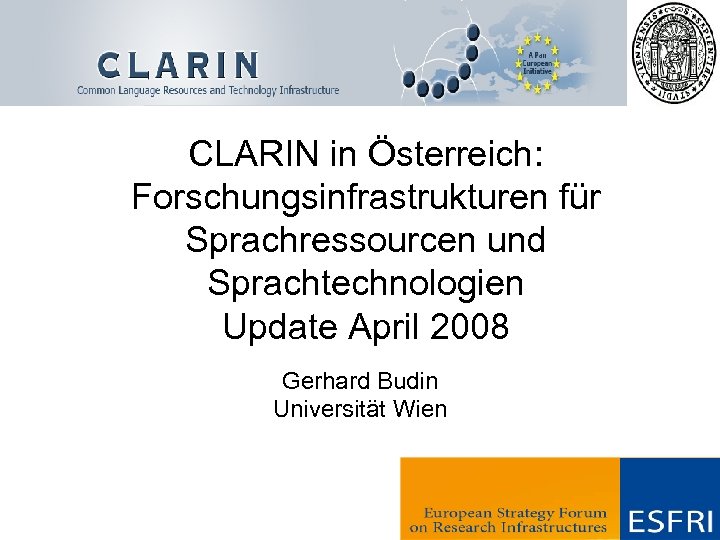 CLARIN in Österreich: Forschungsinfrastrukturen für Sprachressourcen und Sprachtechnologien Update April 2008 Gerhard Budin Universität