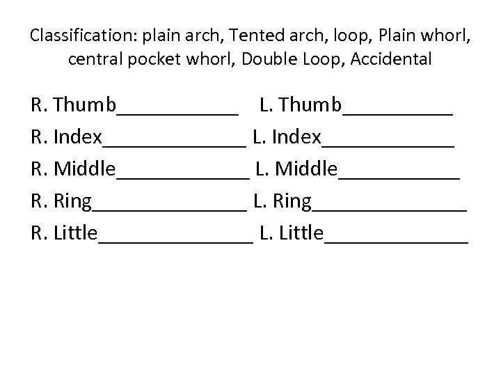 Classification: plain arch, Tented arch, loop, Plain whorl, central pocket whorl, Double Loop, Accidental