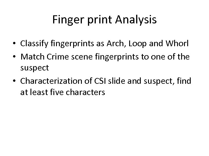 Finger print Analysis • Classify fingerprints as Arch, Loop and Whorl • Match Crime