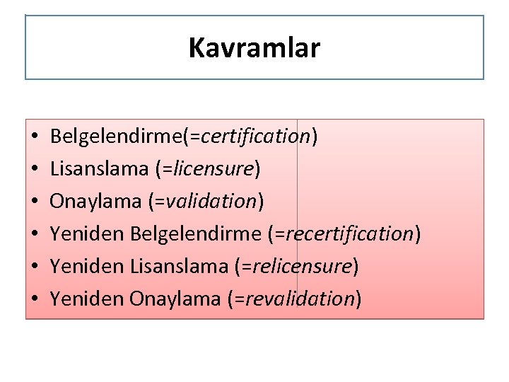 Kavramlar • • • Belgelendirme(=certification) Lisanslama (=licensure) Onaylama (=validation) Yeniden Belgelendirme (=recertification) Yeniden Lisanslama