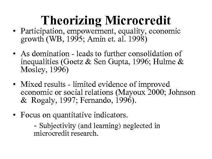 Theorizing Microcredit • Participation, empowerment, equality, economic growth (WB, 1995; Amin et. al. 1998)