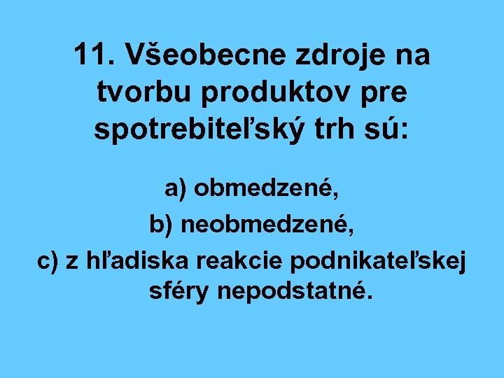 11. Všeobecne zdroje na tvorbu produktov pre spotrebiteľský trh sú: a) obmedzené, b) neobmedzené,