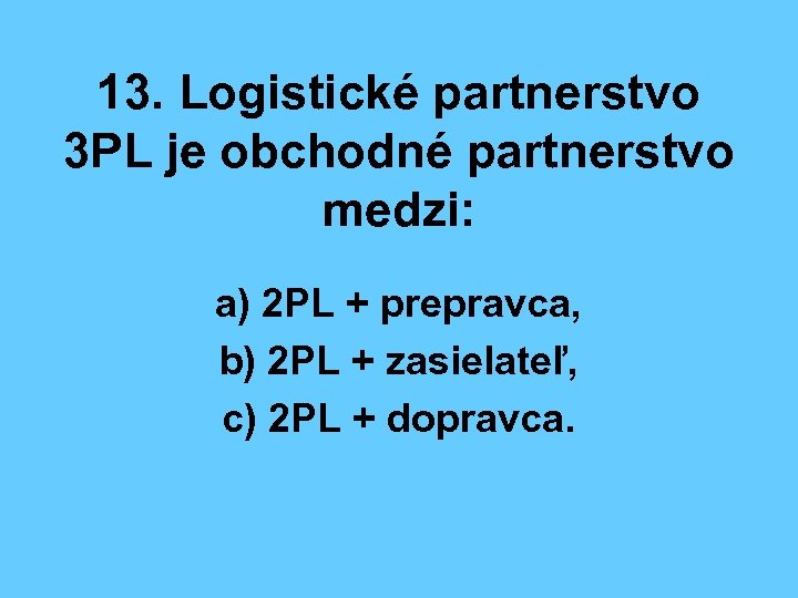 13. Logistické partnerstvo 3 PL je obchodné partnerstvo medzi: a) 2 PL + prepravca,