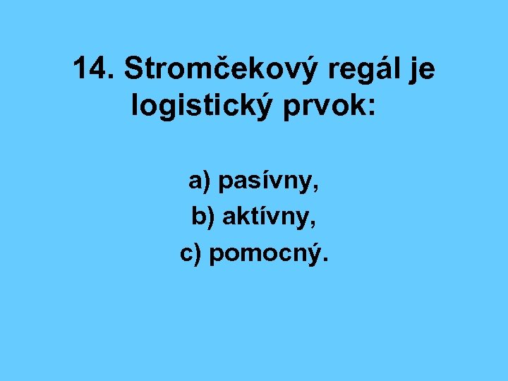 14. Stromčekový regál je logistický prvok: a) pasívny, b) aktívny, c) pomocný. 