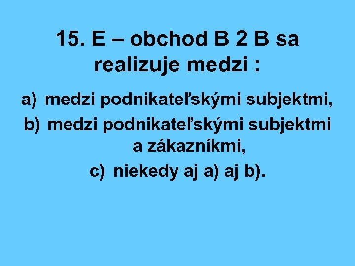 15. E – obchod B 2 B sa realizuje medzi : a) medzi podnikateľskými