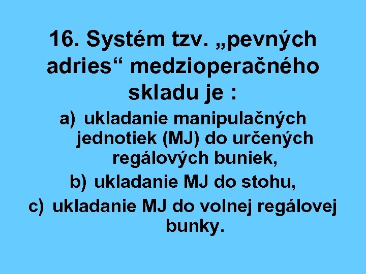 16. Systém tzv. „pevných adries“ medzioperačného skladu je : a) ukladanie manipulačných jednotiek (MJ)